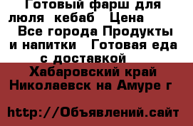 Готовый фарш для люля- кебаб › Цена ­ 380 - Все города Продукты и напитки » Готовая еда с доставкой   . Хабаровский край,Николаевск-на-Амуре г.